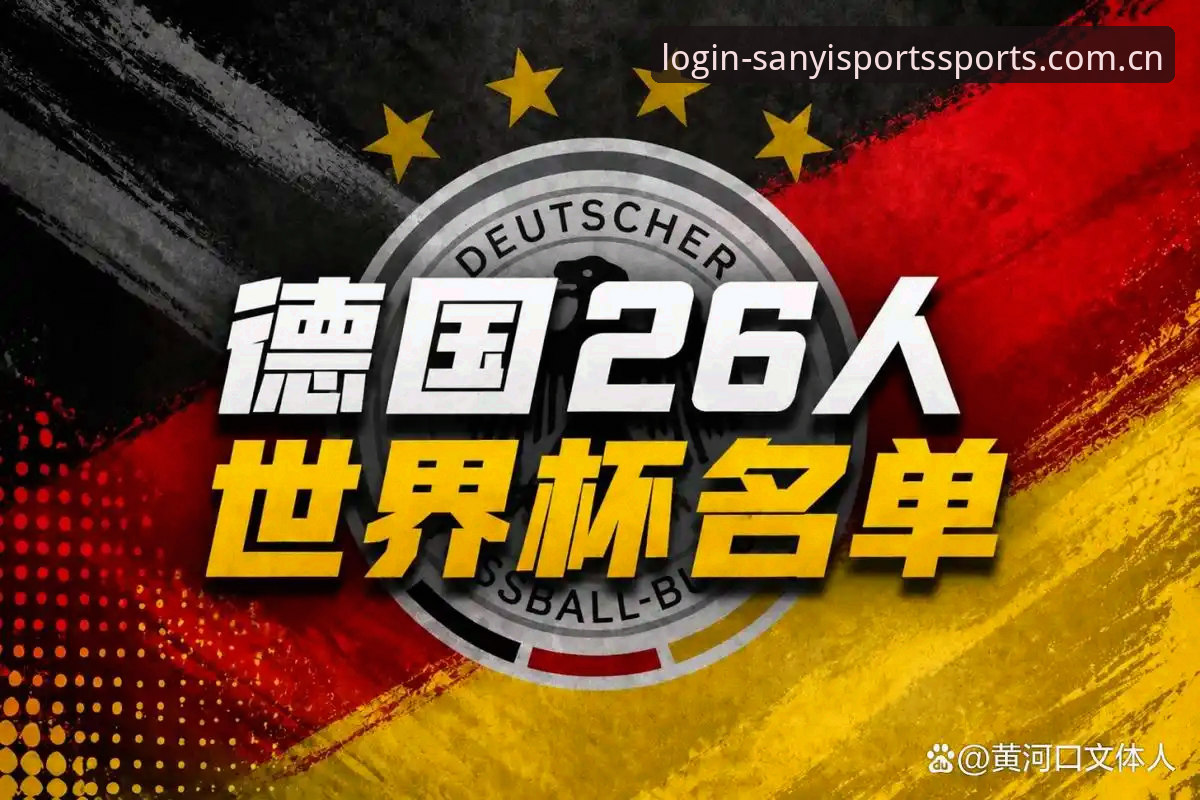 德国队26人世界杯名单深度解析：诺伊尔回归、新星崛起与E组突围策略全面分析